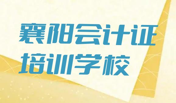 襄阳襄城区学会计证便宜的学校在哪里名单更新汇总”