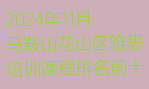 2024年11月马鞍山花山区雅思培训课程排名前十”