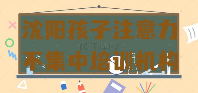 2024年沈阳沈北新区有学孩子注意力不集中的学校吗(沈阳沈北新区孩子注意力不集中培训辅导收费标准是多少钱一)”