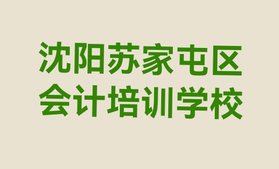 2024年沈阳苏家屯区学会计学费一般多少钱要学多久 沈阳苏家屯区专业会计培训哪家好”