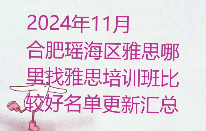 2024年11月合肥瑶海区雅思哪里找雅思培训班比较好名单更新汇总”