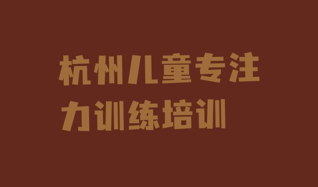 杭州儿童专注力训练会计培训班零基础(杭州富阳区儿童专注力训练培训中心地址)”