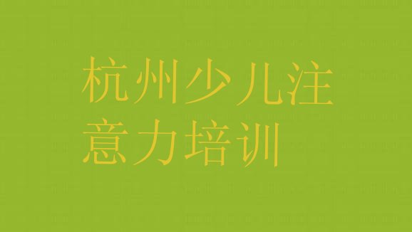 2024年杭州西湖区少儿专注力提高学校有哪些学校(杭州西湖区培训少儿专注力提高学校排名)”