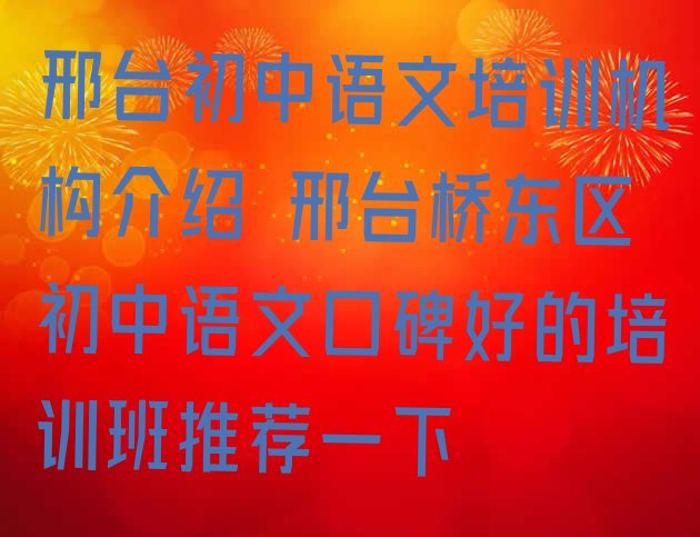 邢台初中语文培训机构介绍 邢台桥东区初中语文口碑好的培训班推荐一下”