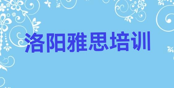 2024年有排名的洛阳雅思培训机构 洛阳雅思培训中心”