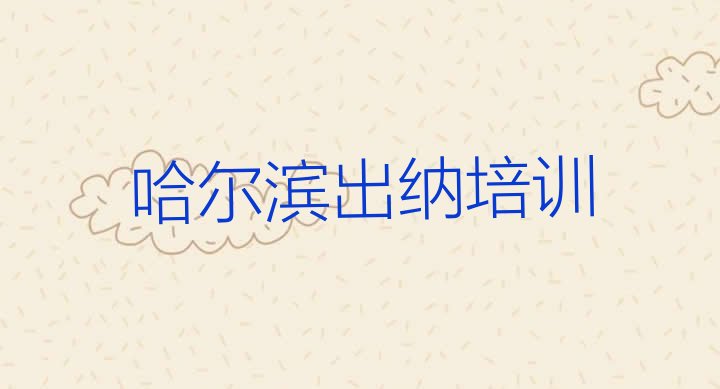 哈尔滨呼兰区出纳培训哪里比较好(十大哈尔滨出纳学校排名前十 )”