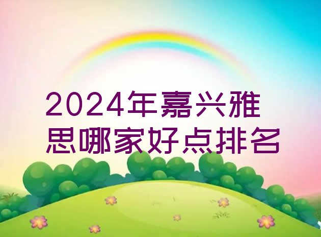 2024年嘉兴雅思哪家好点排名”