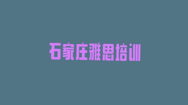 石家庄长安区雅思培训学校哪个最好学些排名一览表”