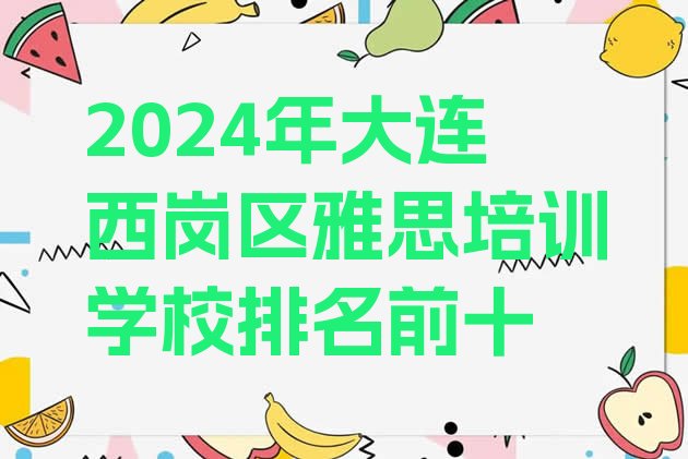 2024年大连西岗区雅思培训学校排名前十”