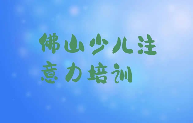 2024年11月佛山三水区孩子注意力不集中培训速成班学费多少钱”