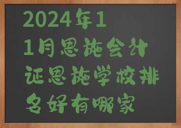 2024年11月恩施会计证恩施学校排名好有哪家”