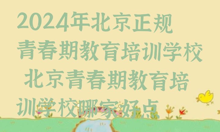 2024年北京正规青春期教育培训学校 北京青春期教育培训学校哪家好点”