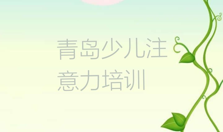 2024年青岛城阳区少儿注意力不集中青岛线下培训班 青岛棘洪滩街道少儿注意力不集中培训价格怎么样”