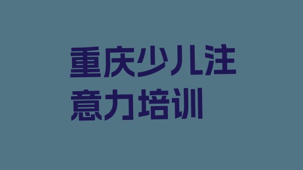 2024年重庆大渡口区学孩子注意力不集中上什么学校 重庆大渡口区哪里可学孩子注意力不集中”