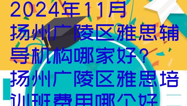 2024年11月扬州广陵区雅思辅导机构哪家好? 扬州广陵区雅思培训班费用哪个好”