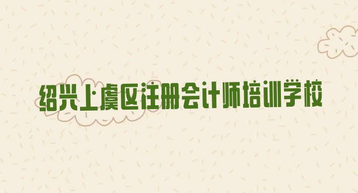 2024年绍兴上虞区注册会计师培训班报名多少钱(绍兴上虞区注册会计师培训费用大概多少)”