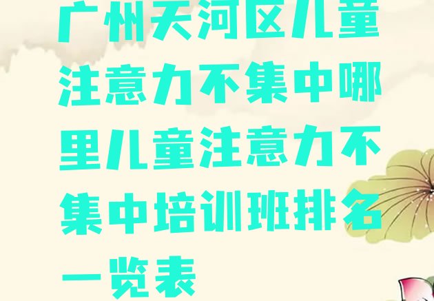 广州天河区儿童注意力不集中哪里儿童注意力不集中培训班排名一览表”