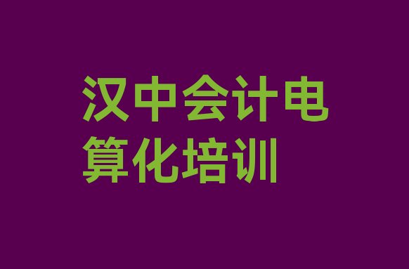 2024年汉中汉台区会计电算化有哪些有名的会计电算化培训班”