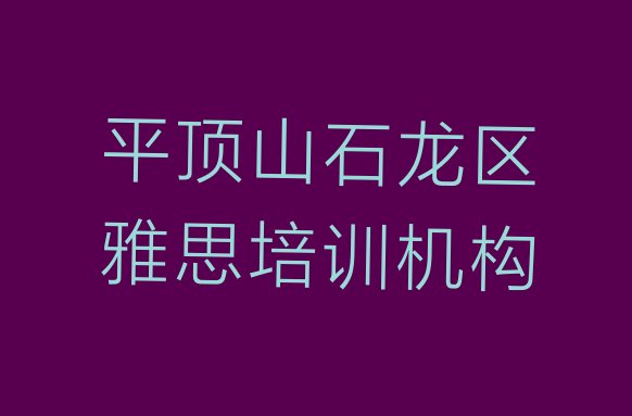 2024年11月平顶山石龙区雅思有没有比较好的雅思教育培训机构推荐(平顶山人民路雅思培训班要多少钱一)”