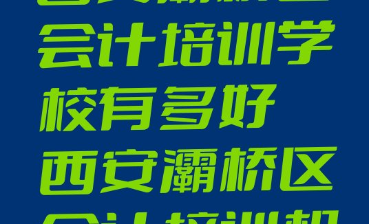 2024年西安灞桥区会计培训学校有多好 西安灞桥区会计培训机构怎么选?”