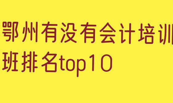 鄂州有没有会计培训班排名top10”