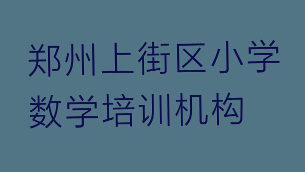 郑州工业路小学数学培训价格 郑州上街区小学数学郑州上街区培训机构找哪家”