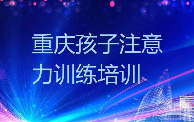 2024年11月重庆涪陵区孩子注意力训练培训学费一般是多少钱一个月(重庆孩子注意力训练培训班排名前十)”