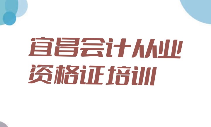 2024年宜昌西陵区会计从业资格证有没有好的会计从业资格证培训班推荐”