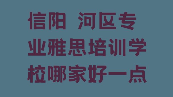 信阳浉河区专业雅思培训学校哪家好一点”