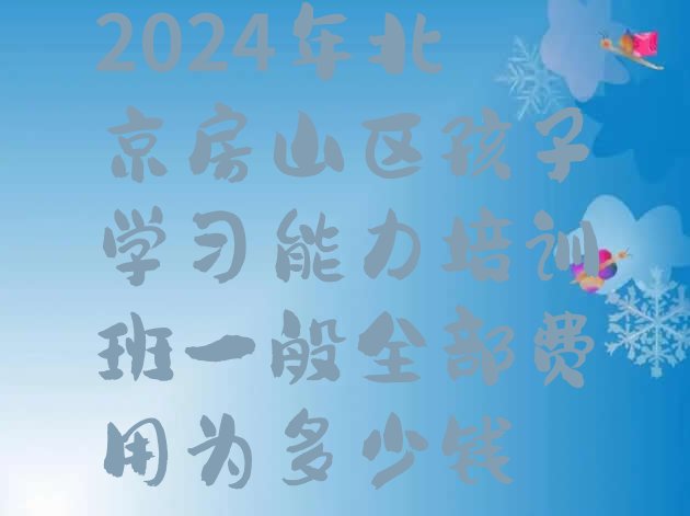 2024年北京房山区孩子学习能力培训班一般全部费用为多少钱”