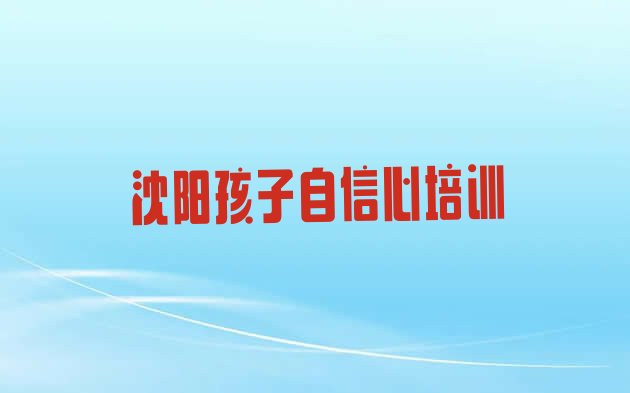 2024年11月沈阳苏家屯区孩子自信心培训要多长时间排名”