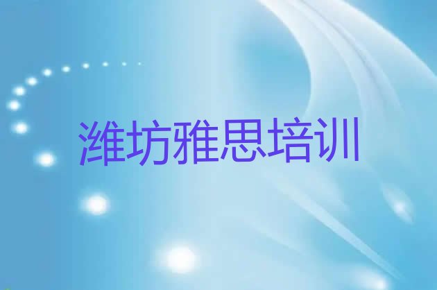 2024年11月潍坊坊子区附近雅思培训的学校 潍坊坊安街道雅思培训的价格”