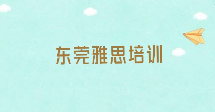 2024年东莞排名前十的雅思培训机构(东莞在线雅思哪个机构好)”