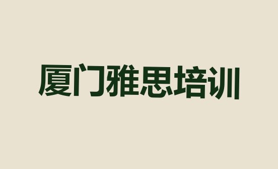 厦门思明区学雅思什么地方学好(厦门思明区学雅思学费大概是多少钱)”