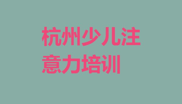 2024年11月杭州上城区学少儿注意力训练学费一般多少钱要学多久排名top10”