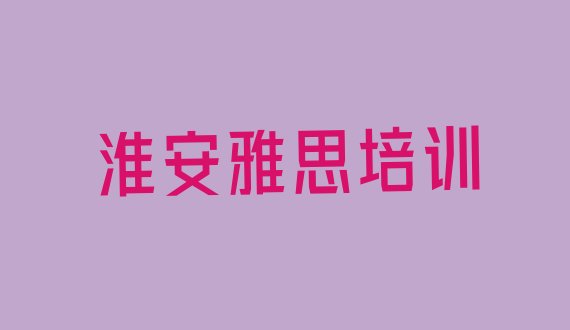 淮安淮阴区学雅思好的学校(淮安淮阴区学雅思的正规学校有哪些呢)”