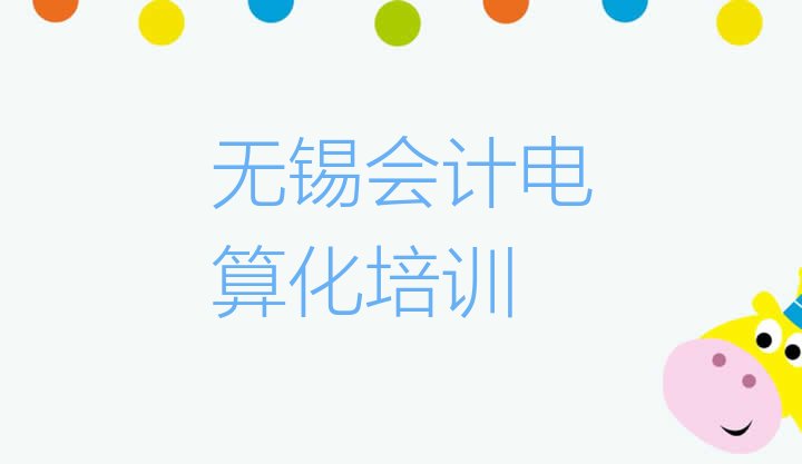 2024年无锡新吴区会计电算化培训在哪里推荐一览”