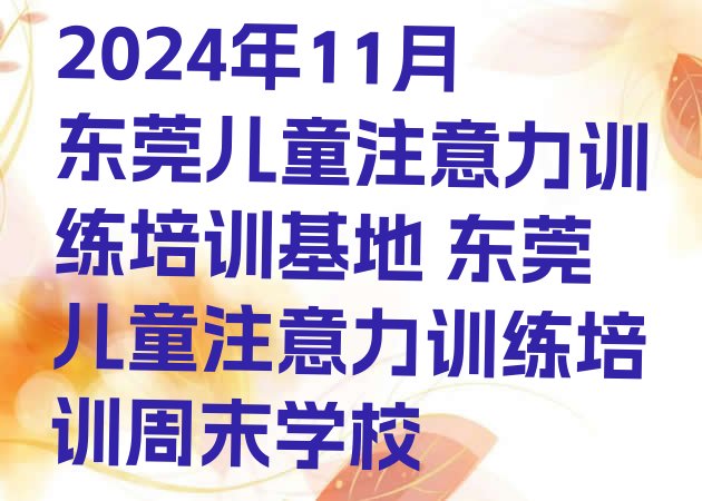 2024年11月东莞儿童注意力训练培训基地 东莞儿童注意力训练培训周末学校”