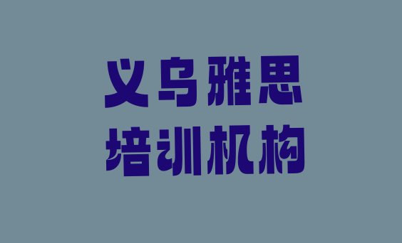 2024年义乌雅思培训哪家强点呢名单更新汇总”