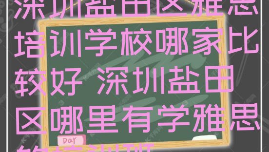 深圳盐田区雅思培训学校哪家比较好 深圳盐田区哪里有学雅思的培训班”