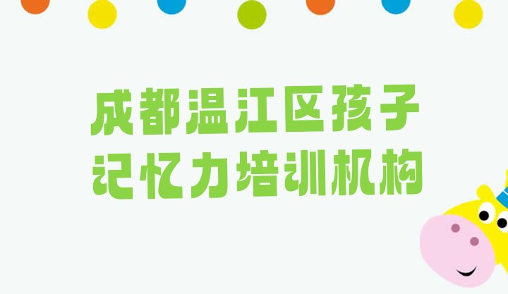 2024年11月成都温江区学孩子记忆力哪家学校比较好排名”