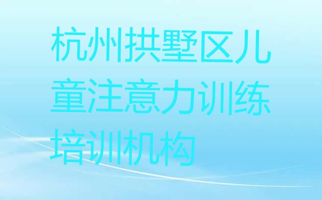 2024年杭州拱墅区儿童注意力训练培训班课程”