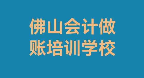 佛山会计做账封闭班实力前十排行榜”