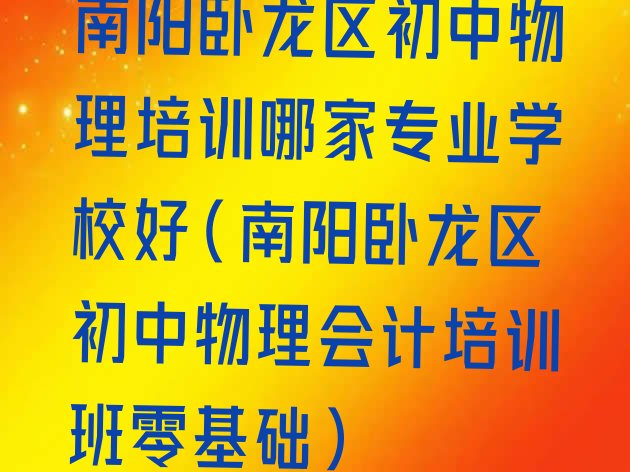 南阳卧龙区初中物理培训哪家专业学校好(南阳卧龙区初中物理会计培训班零基础)”