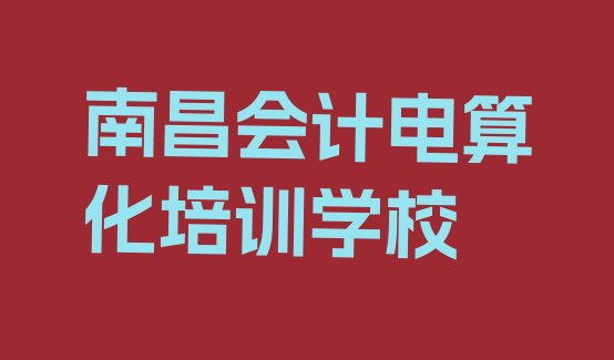 2024年11月南昌会计电算化面授培训周末班 南昌会计电算化培训机构十大排名”