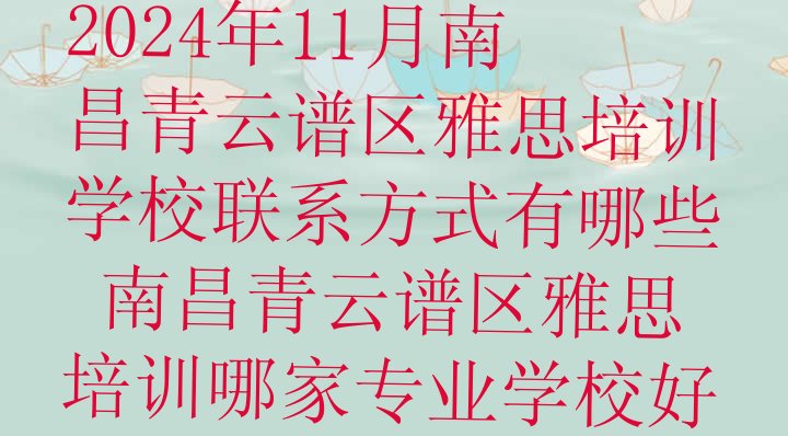 2024年11月南昌青云谱区雅思培训学校联系方式有哪些 南昌青云谱区雅思培训哪家专业学校好”