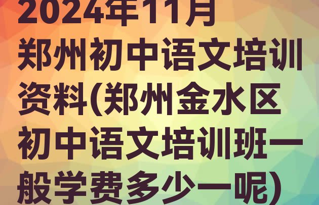 2024年11月郑州初中语文培训资料(郑州金水区初中语文培训班一般学费多少一呢)”