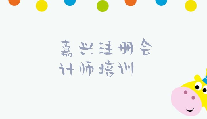 嘉兴秀洲区注册会计师培训学校有多好”