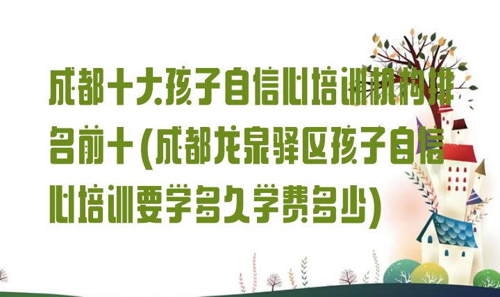 成都十大孩子自信心培训机构排名前十(成都龙泉驿区孩子自信心培训要学多久学费多少)”