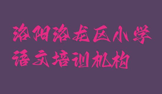 洛阳洛龙区小学语文培训班十强名单更新汇总”